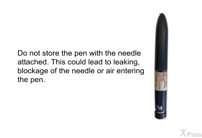 Do not store the pen with the needle attached. This could lead to leaking, blockage of the needle or air entering the pen.