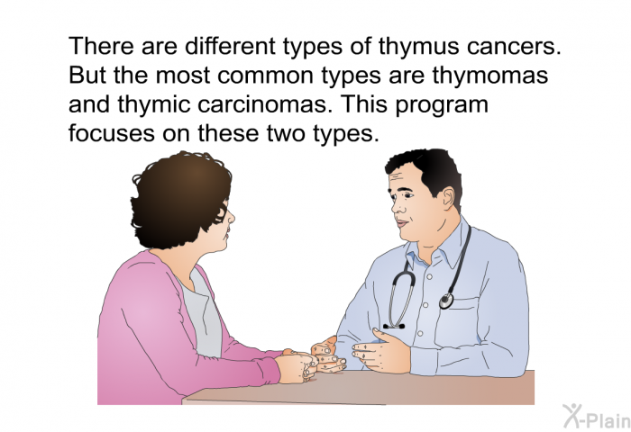 There are different types of thymus cancers. But the most common types are thymomas and thymic carcinomas. This health information focuses on these two types.