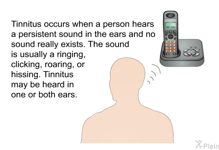 Tinnitus occurs when a person hears a persistent sound in the ears and no sound really exists. The sound is usually a ringing, clicking, roaring, or hissing. Tinnitus may be heard in one or both ears.