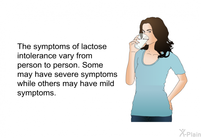 The symptoms of lactose intolerance vary from person to person. Some may have severe symptoms while others may have mild symptoms.