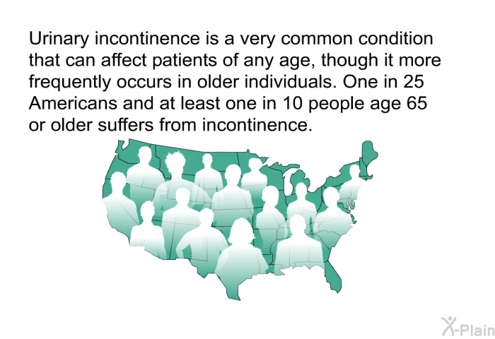 Urinary incontinence is a very common condition that can affect patients of any age, though it more frequently occurs in older individuals. One in 25 Americans and at least one in 10 people age 65 or older suffers from incontinence.