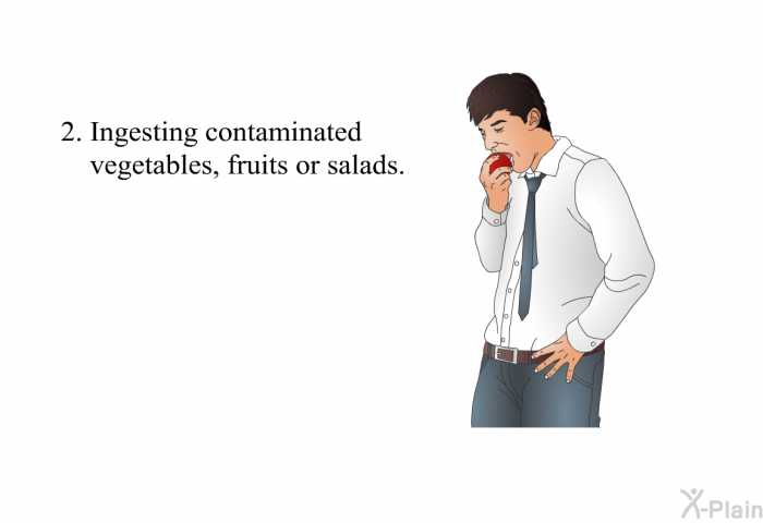 Ingesting contaminated vegetables, fruits or salads.