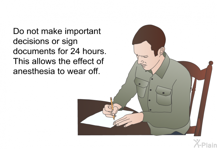 Do not make important decisions or sign documents for 24 hours. This allows the effect of anesthesia to wear off.