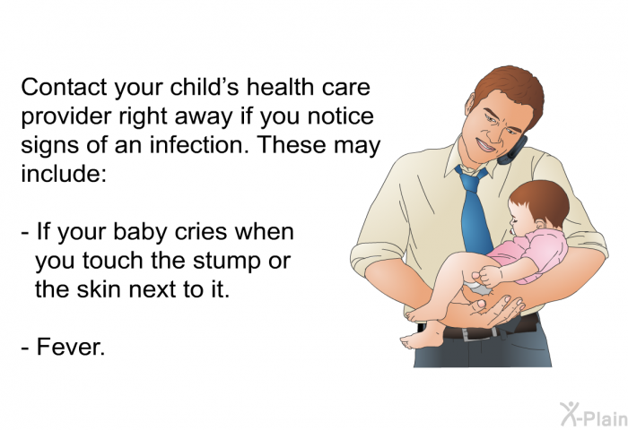 Contact your child's health care provider right away if you notice signs of an infection. These may include:  If your baby cries when you touch the stump or the skin next to it. Fever