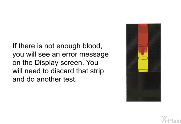 If there is not enough blood, you will see an error message on the Display screen. You will need to discard that strip and do another test.