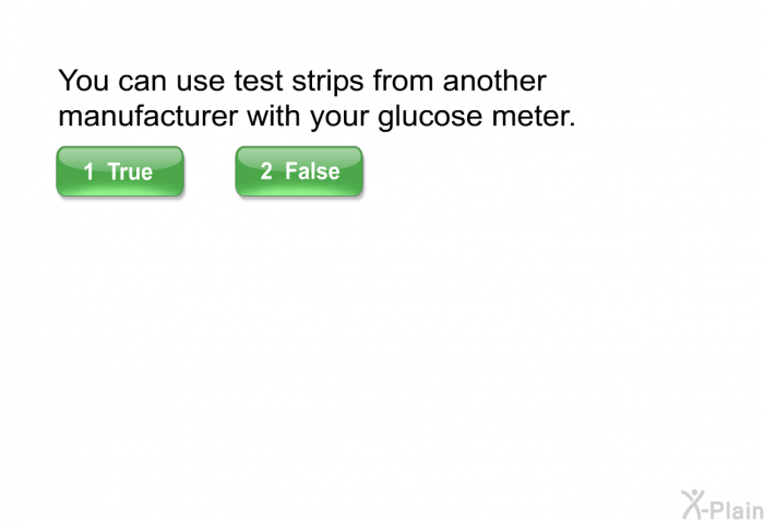 You can use test strips from another manufacturer with your glucose meter. T/F