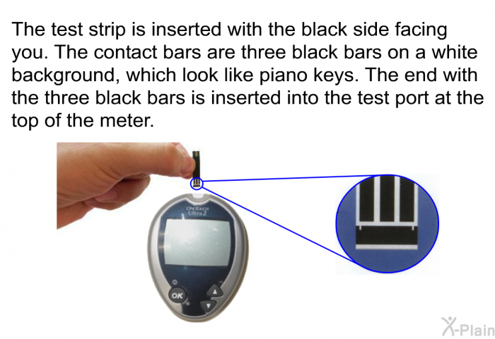 The test strip is inserted with the black side facing you. The contact bars are three black bars on a white background, which look like piano keys. The end with the three black bars is inserted into the test port at the top of the meter.