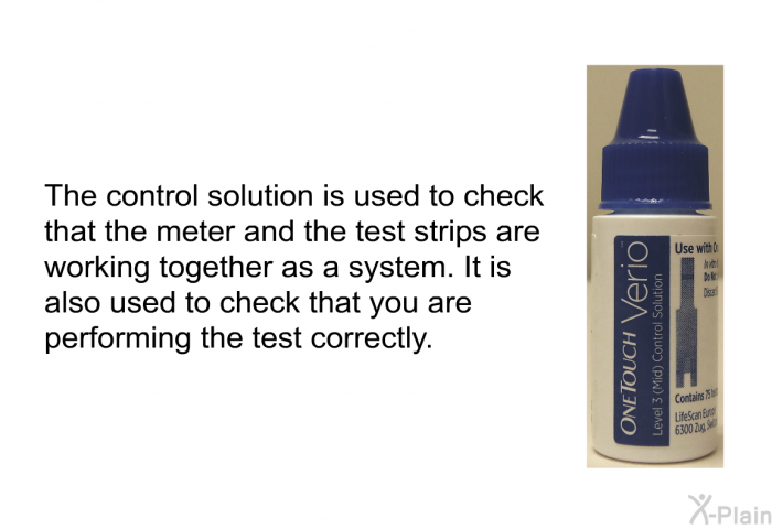 The control solution is used to check that the meter and the test strips are working together as a system. It is also used to check that you are performing the test correctly.