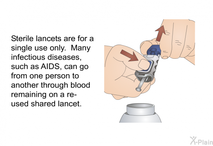 Sterile lancets are for a single use only. Many infectious diseases, such as AIDS, can go from one person to another through blood remaining on a re-used shared lancet.