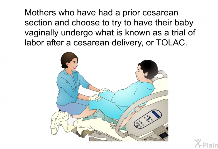 Mothers who have had a prior cesarean section and choose to try to have their baby vaginally undergo what is known as a trial of labor after a cesarean delivery, or TOLAC.