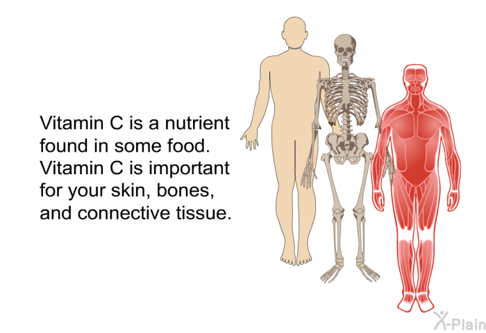 Vitamin C is a nutrient found in some food. Vitamin C is important for your skin, bones, and connective tissue.