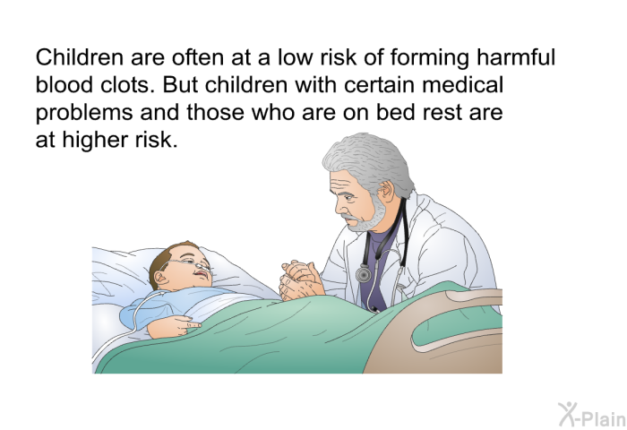 Children are often at a low risk of forming harmful blood clots. But children with certain medical problems and those who are on bed rest are at higher risk.