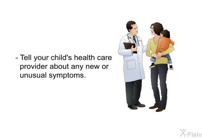 Tell your child's health care provider about any new or unusual symptoms.