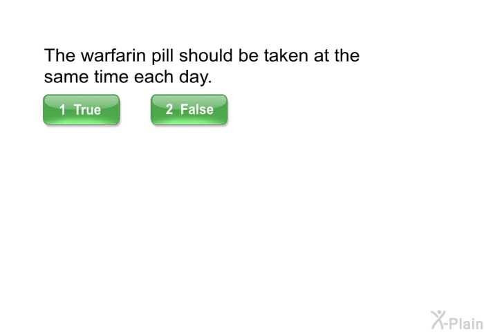 The warfarin pill should be taken at the same time each day.