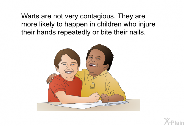 Warts are not very contagious. They are more likely to happen in children who injure their hands repeatedly or bite their nails.