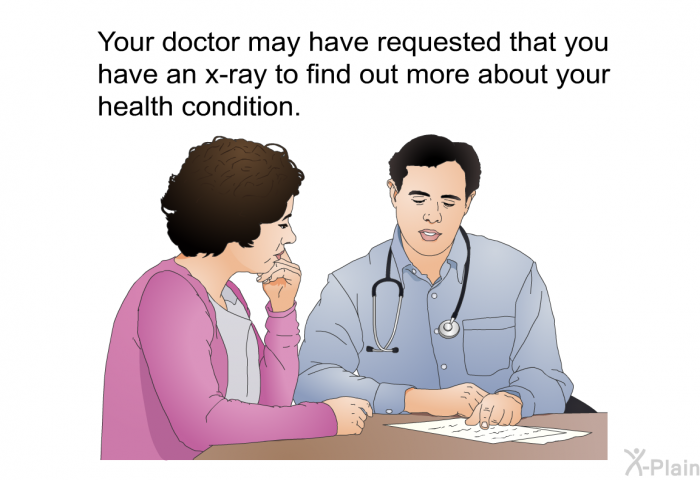 Your doctor may have requested that you have an x-ray to find out more about your health condition.