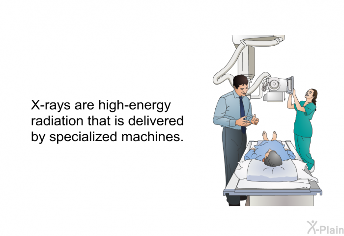 X-rays are high-energy radiation that is delivered by specialized machines.