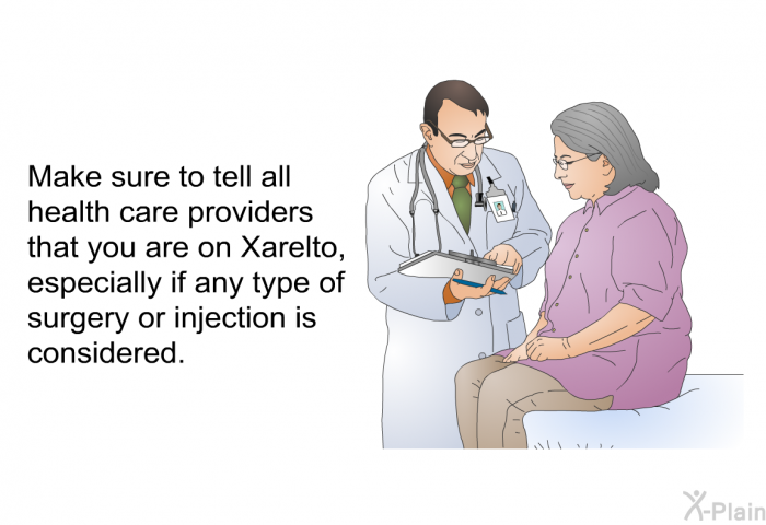 Make sure to tell all health care providers that you are on Xarelto, especially if any type of surgery or injection is considered.
