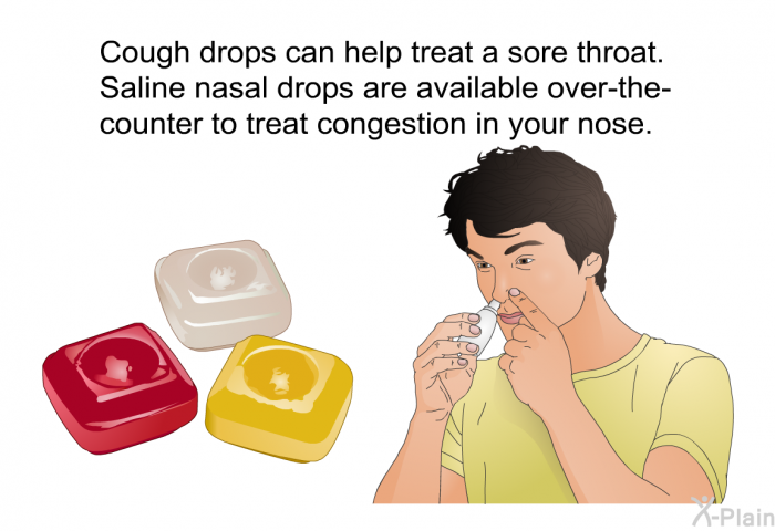 Cough drops can help treat a sore throat. Saline nasal drops are available over-the-counter to treat congestion in your nose.