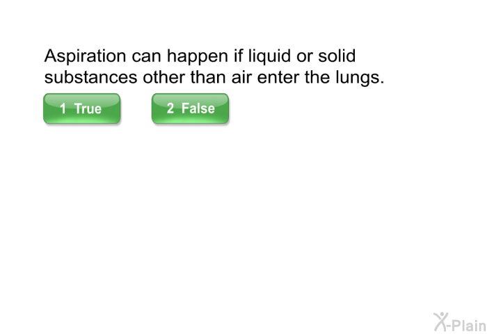 Aspiration can happen if liquid or solid substances other than air enter the lungs.