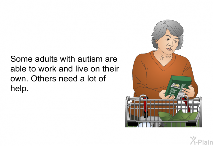 Some adults with autism are able to work and live on their own. Others need a lot of help.