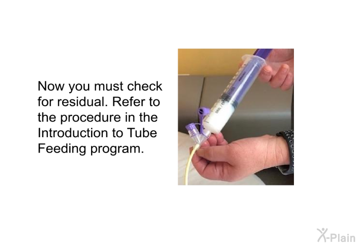 Now you must check for residual. Refer to the procedure in the Introduction to Tube Feeding program.