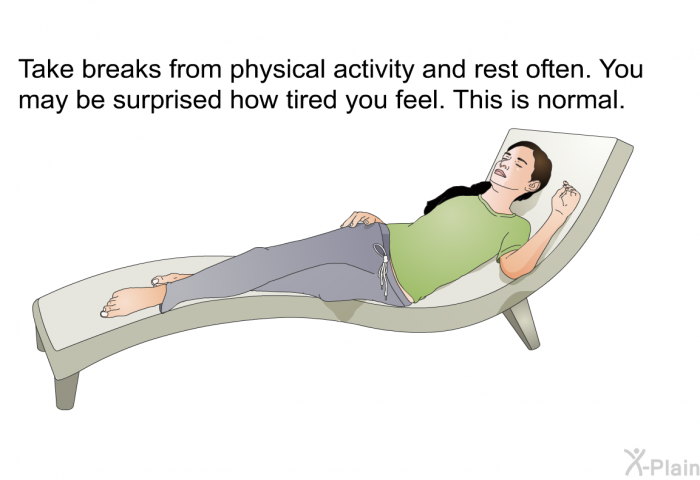 Take breaks from physical activity and rest often. You may be surprised how tired you feel. This is normal.