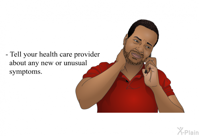 Tell your health care provider about any new or unusual symptoms.