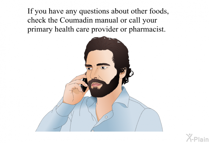 If you have any questions about other foods, check the Coumadin manual or call your primary health care provider or pharmacist.