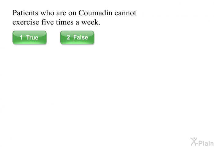 Patients who are on Coumadin cannot exercise five times a week.