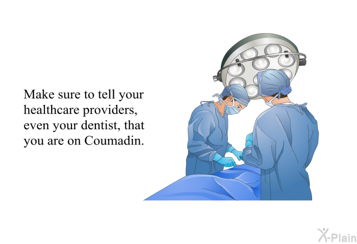 Make sure to tell your healthcare providers, even your dentist, that you are on Coumadin.