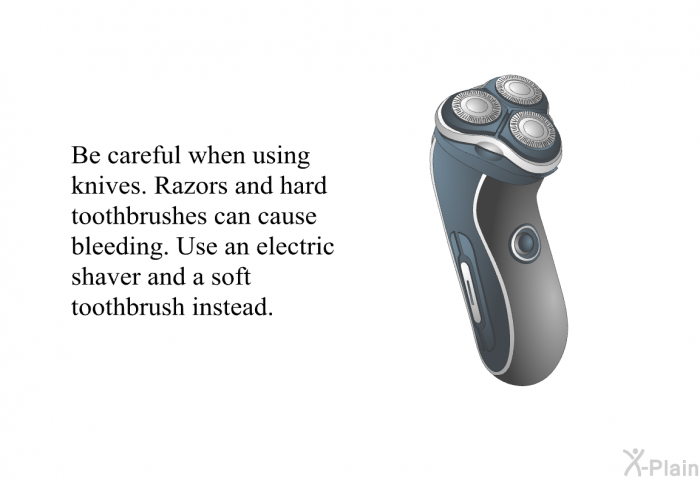 Be careful when using knives. Razors and hard toothbrushes can cause bleeding. Use an electric shaver and a soft toothbrush instead.