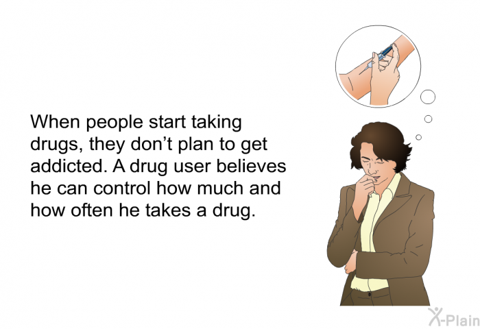 When people start taking drugs, they don't plan to get addicted. A drug user believes he can control how much and how often he takes a drug.