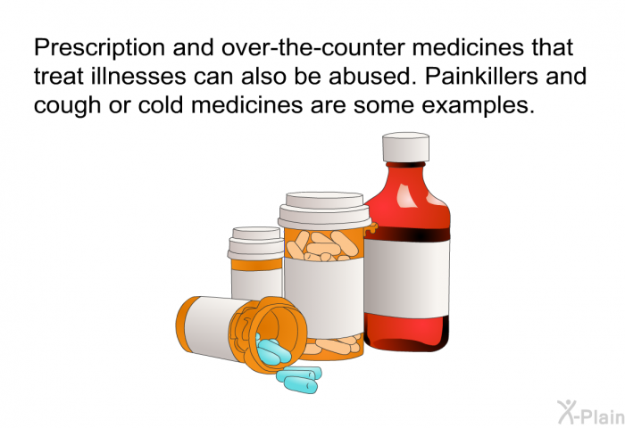 Prescription and over-the-counter medicines that treat illnesses can also be abused. Painkillers and cough or cold medicines are some examples.