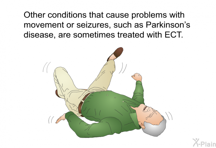 Other conditions that cause problems with movement or seizures, such as Parkinson's disease, are sometimes treated with ECT.