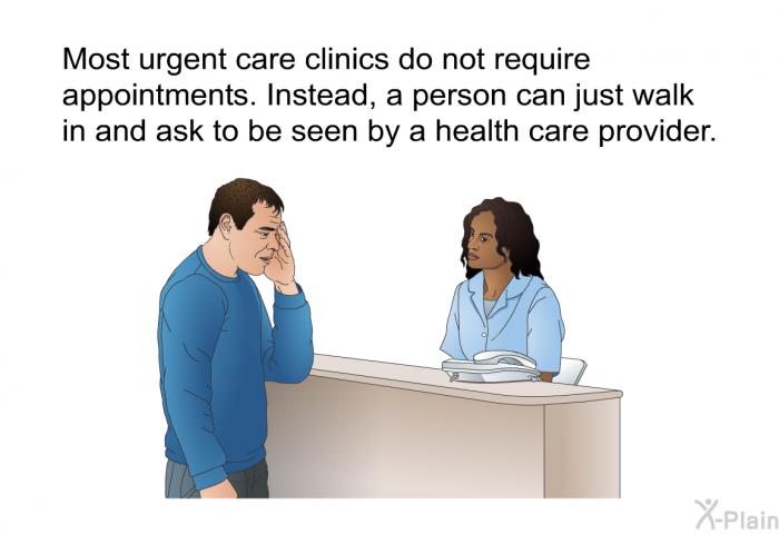 Most urgent care clinics do not require appointments. Instead, a person can just walk in and ask to be seen by a health care provider.