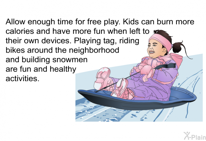 Allow enough time for free play. Kids can burn more calories and have more fun when left to their own devices. Playing tag, riding bikes around the neighborhood and building snowmen are fun and healthy activities.