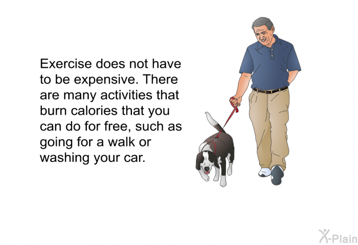 Exercise does not have to be expensive. There are many activities that burn calories that you can do for free, such as going for a walk or washing your car.