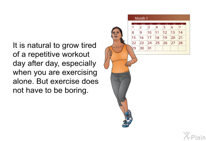 It is natural to grow tired of a repetitive workout day after day, especially when you are exercising alone. But exercise does not have to be boring.