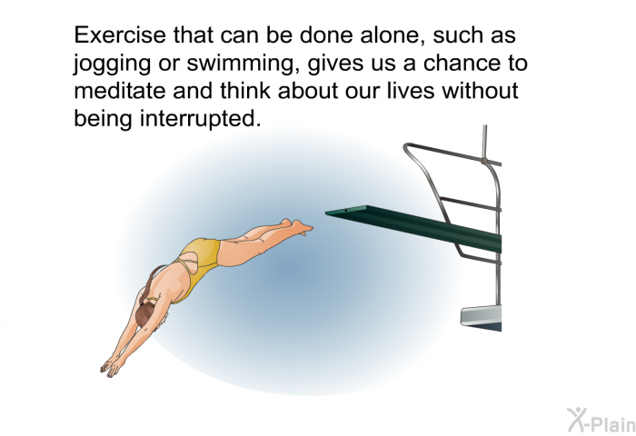 Exercise that can be done alone, such as jogging or swimming, gives us a chance to meditate and think about our lives without being interrupted.