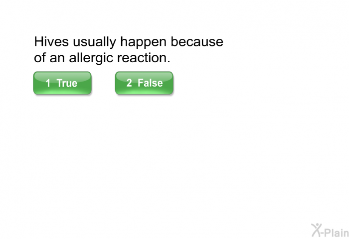 Hives usually happen because of an allergic reaction. Select True or False.