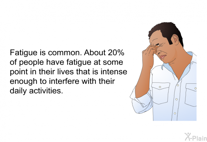 Fatigue is common. About 20% of people have fatigue at some point in their lives that is intense enough to interfere with their daily activities.