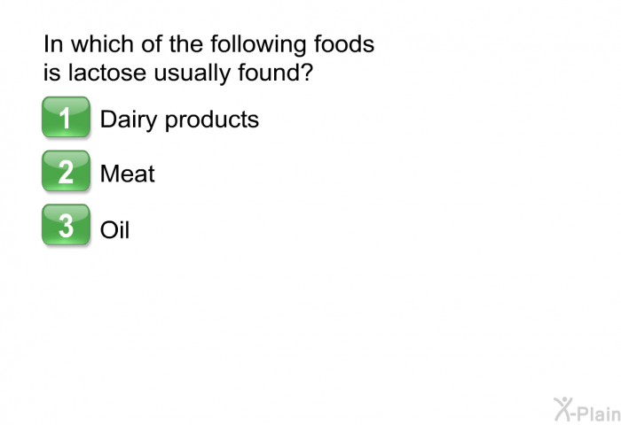 In which of the following foods is lactose usually found?  Dairy products Meat Oil