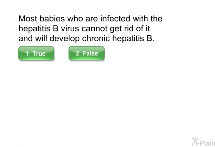 Most babies who are infected with the hepatitis B virus cannot get rid of it and will develop chronic hepatitis B.