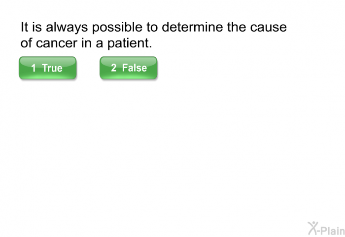 It is always possible to determine the cause of cancer in a patient.