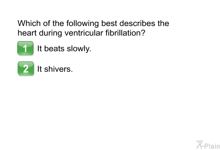 Which of the following best describes the heart during ventricular fibrillation?  It beats slowly. It shivers.