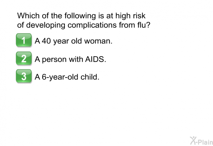 Which of the following is at high risk of developing complications from flu?  A 40 year old woman. A person with AIDS. A 6-year-old child.