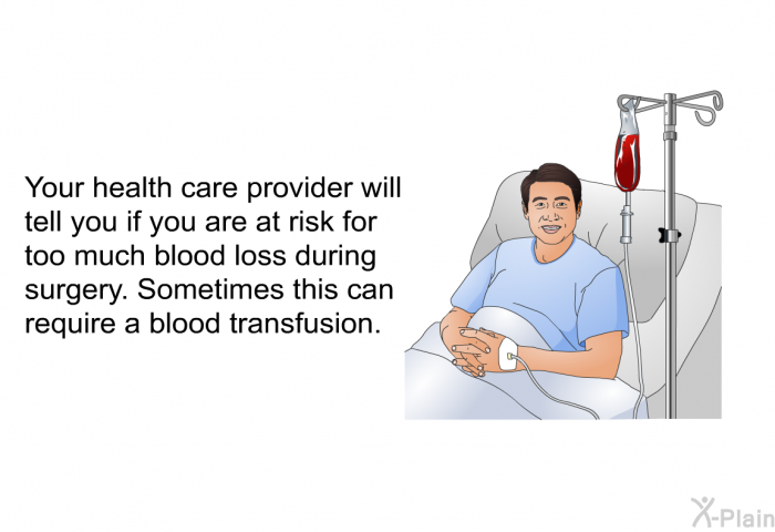 Your healthcare provider will tell you if you are at risk for too much blood loss during surgery. Sometimes this can require a blood transfusion.