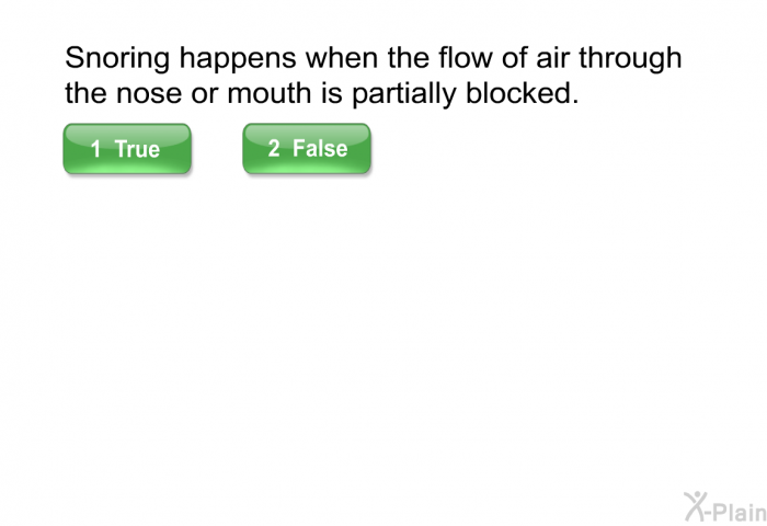 Snoring happens when the flow of air through the nose or mouth is partially blocked.