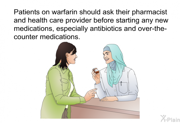 Patients on warfarin should ask their pharmacist and health care provider before starting any new medications, especially antibiotics and over-the-counter medications.